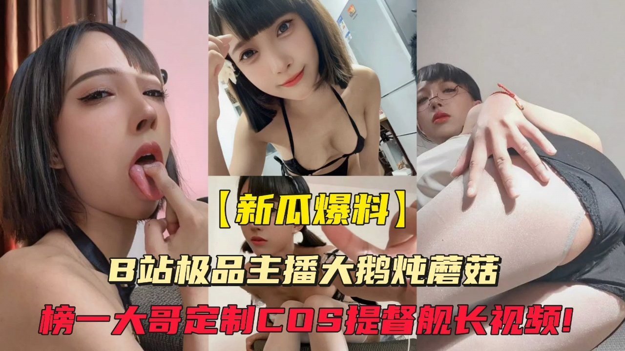 【新瓜爆料】B站极品主播大鹅炖蘑菇榜一大哥定制